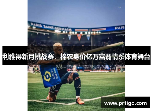 利雅得新月挑战赛，棉农身价亿万富翁情系体育舞台